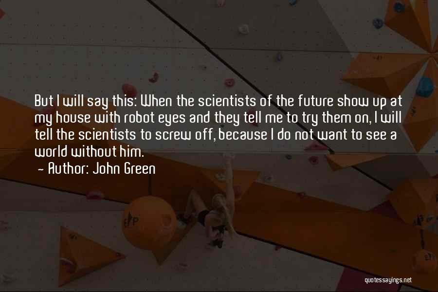 John Green Quotes: But I Will Say This: When The Scientists Of The Future Show Up At My House With Robot Eyes And