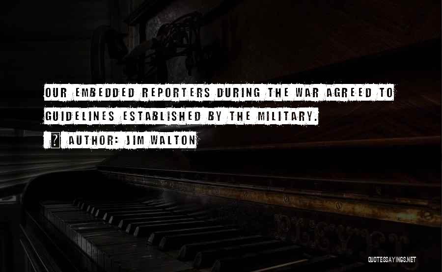 Jim Walton Quotes: Our Embedded Reporters During The War Agreed To Guidelines Established By The Military.