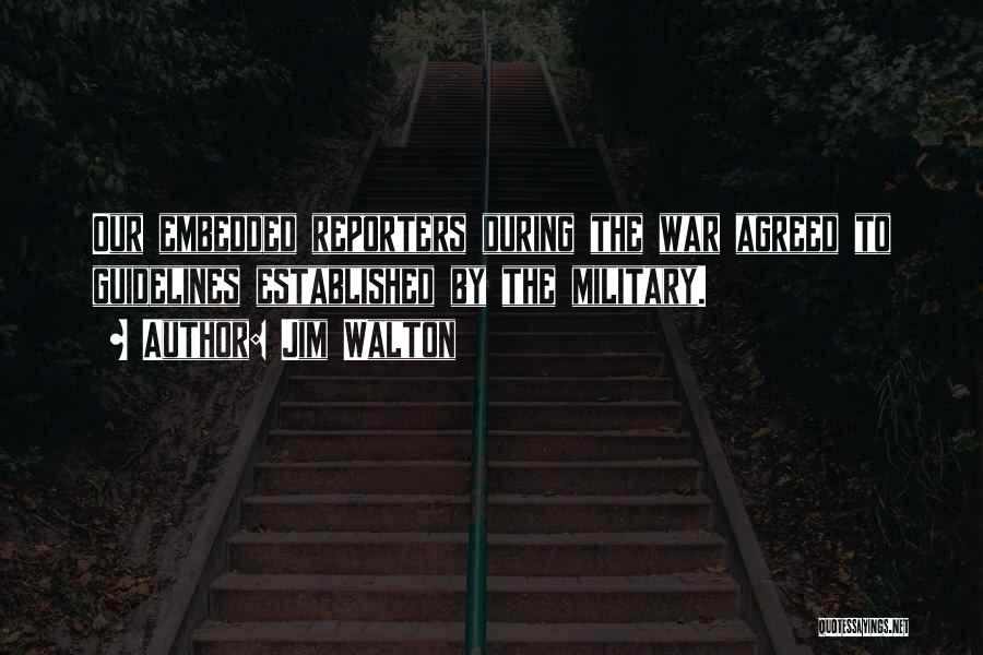 Jim Walton Quotes: Our Embedded Reporters During The War Agreed To Guidelines Established By The Military.