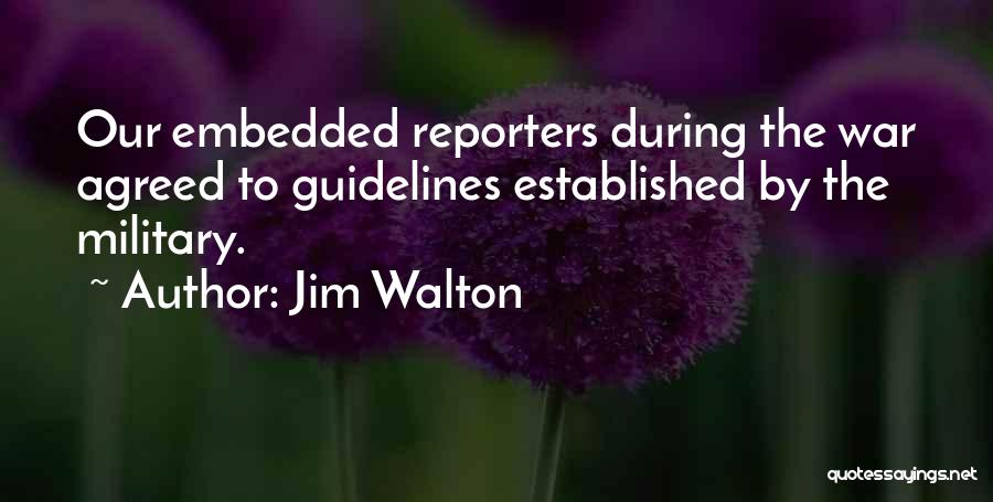 Jim Walton Quotes: Our Embedded Reporters During The War Agreed To Guidelines Established By The Military.