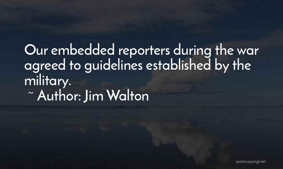 Jim Walton Quotes: Our Embedded Reporters During The War Agreed To Guidelines Established By The Military.