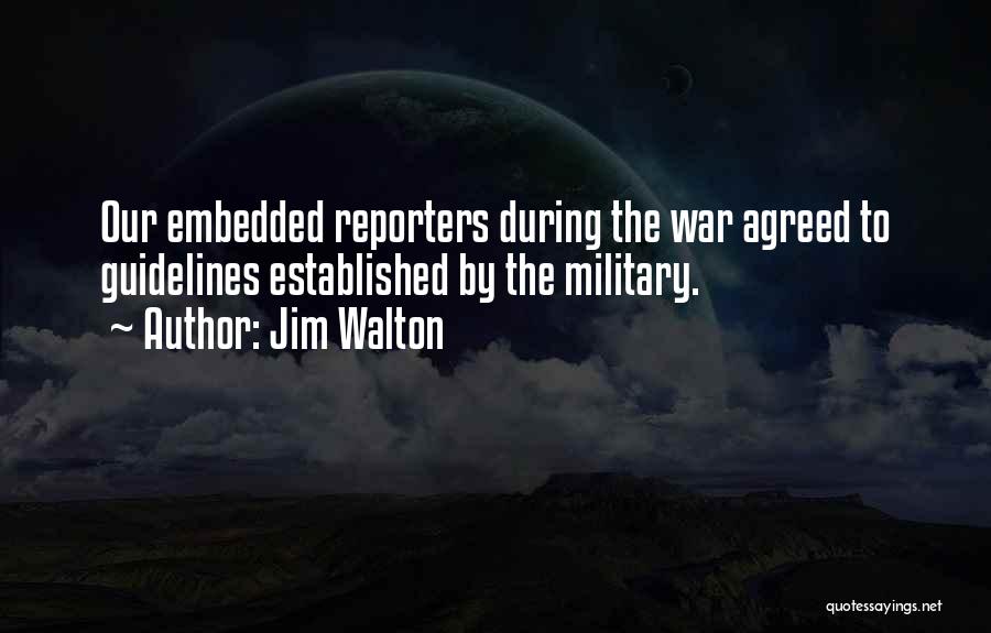 Jim Walton Quotes: Our Embedded Reporters During The War Agreed To Guidelines Established By The Military.