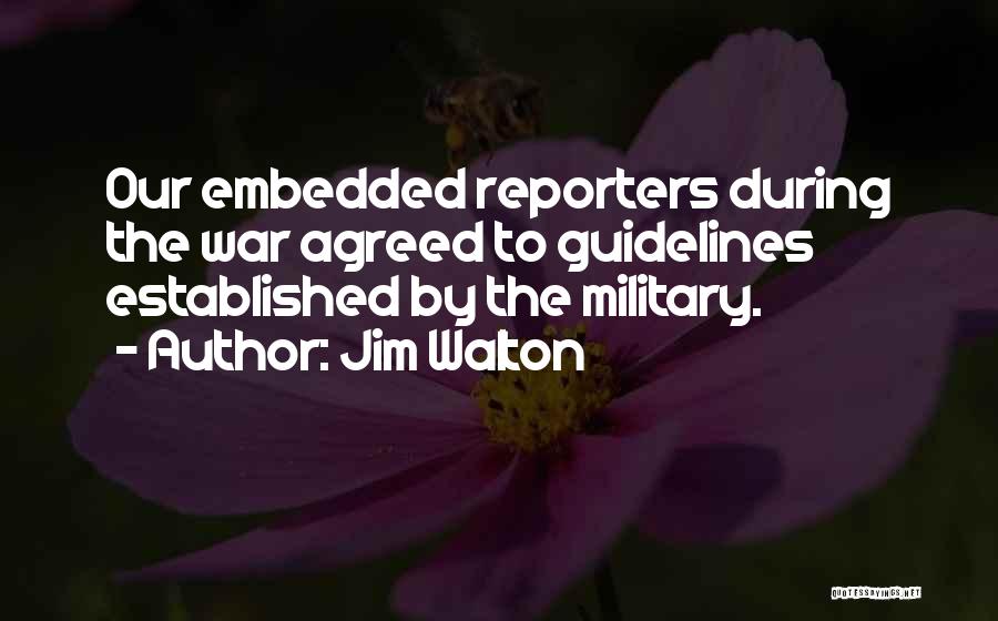 Jim Walton Quotes: Our Embedded Reporters During The War Agreed To Guidelines Established By The Military.