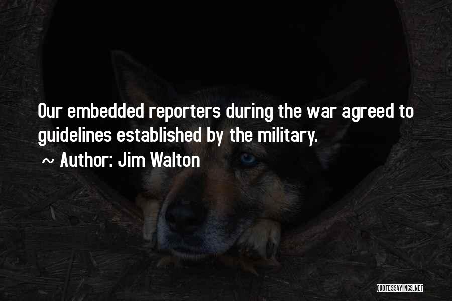 Jim Walton Quotes: Our Embedded Reporters During The War Agreed To Guidelines Established By The Military.