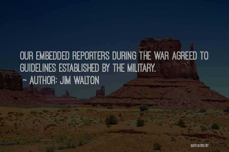 Jim Walton Quotes: Our Embedded Reporters During The War Agreed To Guidelines Established By The Military.