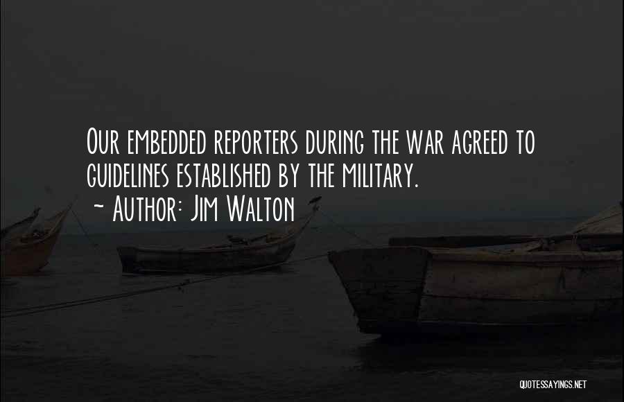 Jim Walton Quotes: Our Embedded Reporters During The War Agreed To Guidelines Established By The Military.