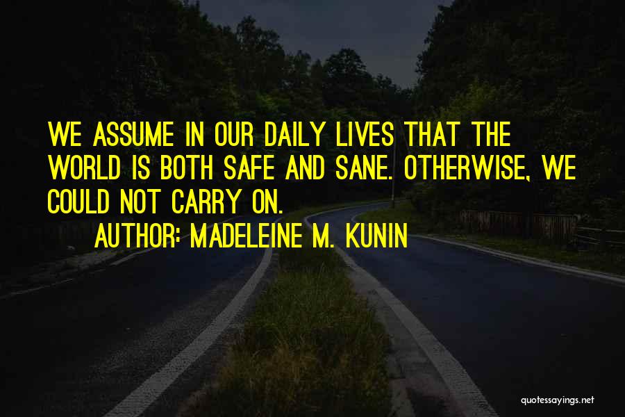 Madeleine M. Kunin Quotes: We Assume In Our Daily Lives That The World Is Both Safe And Sane. Otherwise, We Could Not Carry On.