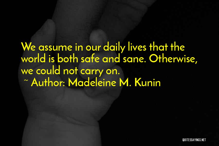 Madeleine M. Kunin Quotes: We Assume In Our Daily Lives That The World Is Both Safe And Sane. Otherwise, We Could Not Carry On.