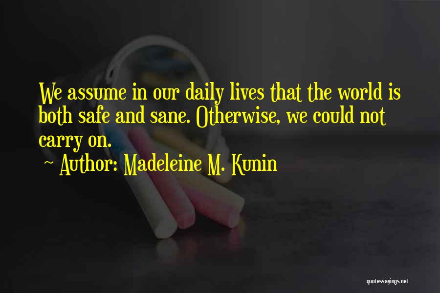 Madeleine M. Kunin Quotes: We Assume In Our Daily Lives That The World Is Both Safe And Sane. Otherwise, We Could Not Carry On.