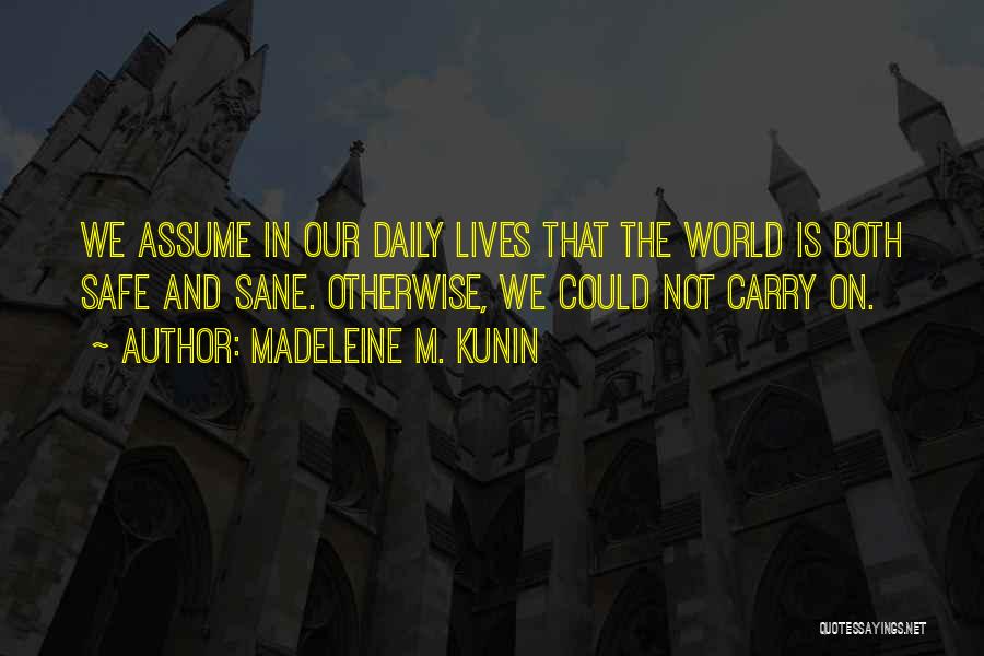 Madeleine M. Kunin Quotes: We Assume In Our Daily Lives That The World Is Both Safe And Sane. Otherwise, We Could Not Carry On.