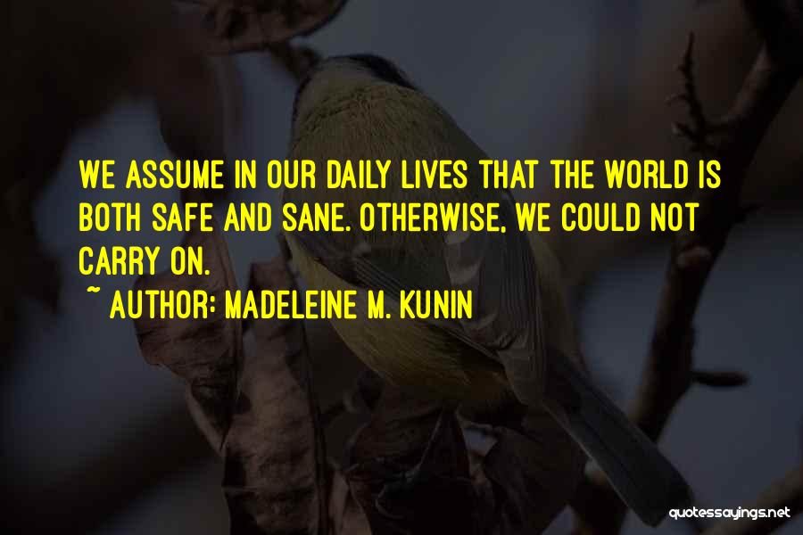 Madeleine M. Kunin Quotes: We Assume In Our Daily Lives That The World Is Both Safe And Sane. Otherwise, We Could Not Carry On.