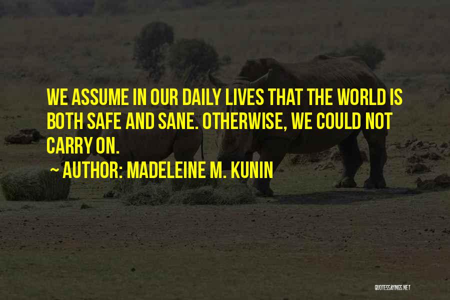 Madeleine M. Kunin Quotes: We Assume In Our Daily Lives That The World Is Both Safe And Sane. Otherwise, We Could Not Carry On.