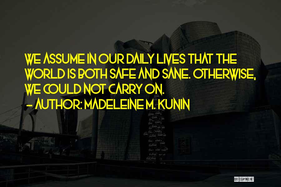 Madeleine M. Kunin Quotes: We Assume In Our Daily Lives That The World Is Both Safe And Sane. Otherwise, We Could Not Carry On.