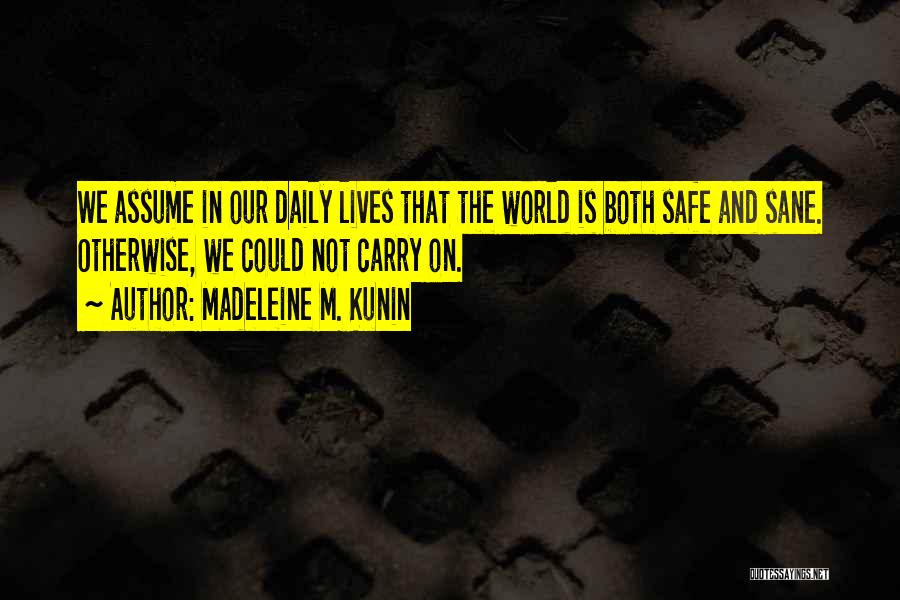Madeleine M. Kunin Quotes: We Assume In Our Daily Lives That The World Is Both Safe And Sane. Otherwise, We Could Not Carry On.