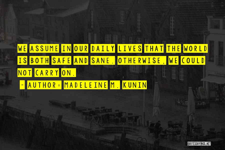 Madeleine M. Kunin Quotes: We Assume In Our Daily Lives That The World Is Both Safe And Sane. Otherwise, We Could Not Carry On.