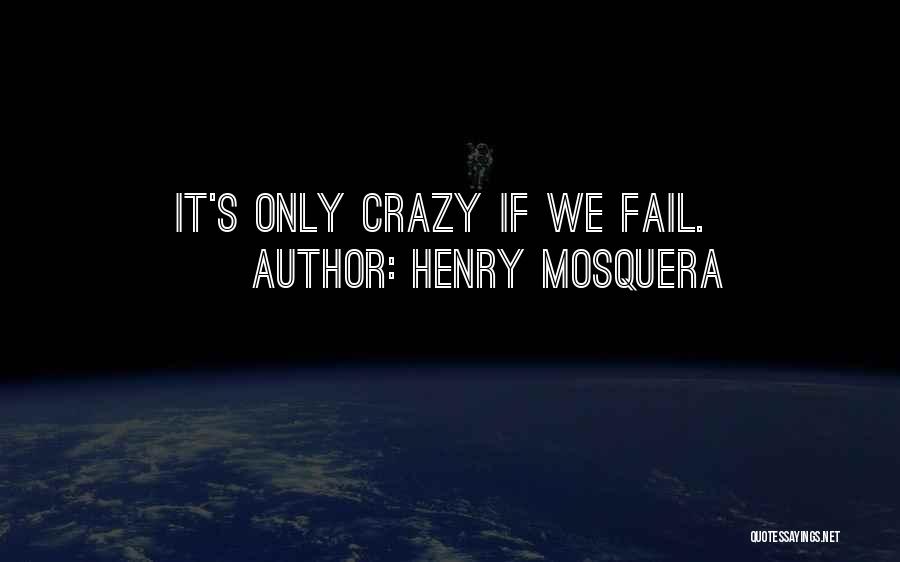 Henry Mosquera Quotes: It's Only Crazy If We Fail.