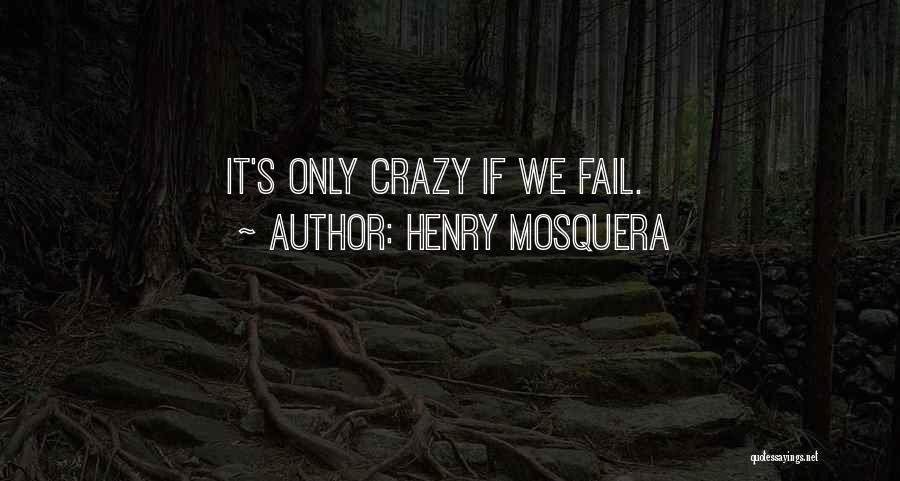 Henry Mosquera Quotes: It's Only Crazy If We Fail.