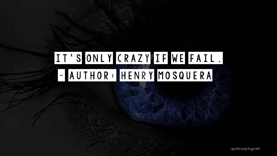 Henry Mosquera Quotes: It's Only Crazy If We Fail.