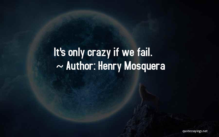 Henry Mosquera Quotes: It's Only Crazy If We Fail.