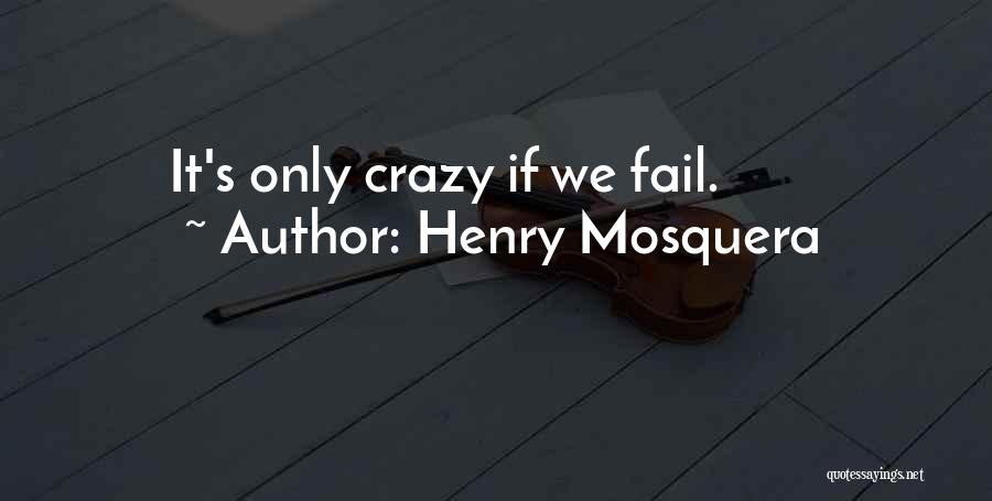 Henry Mosquera Quotes: It's Only Crazy If We Fail.