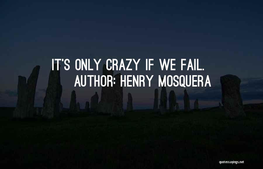 Henry Mosquera Quotes: It's Only Crazy If We Fail.