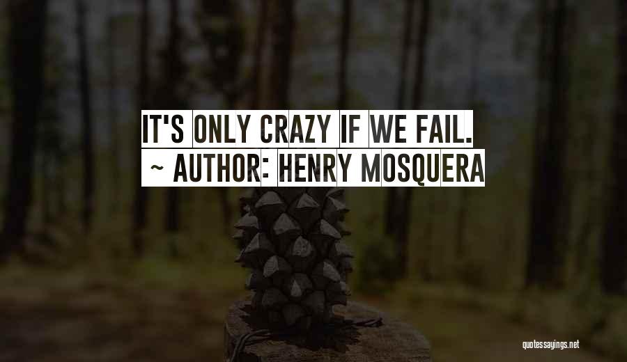 Henry Mosquera Quotes: It's Only Crazy If We Fail.