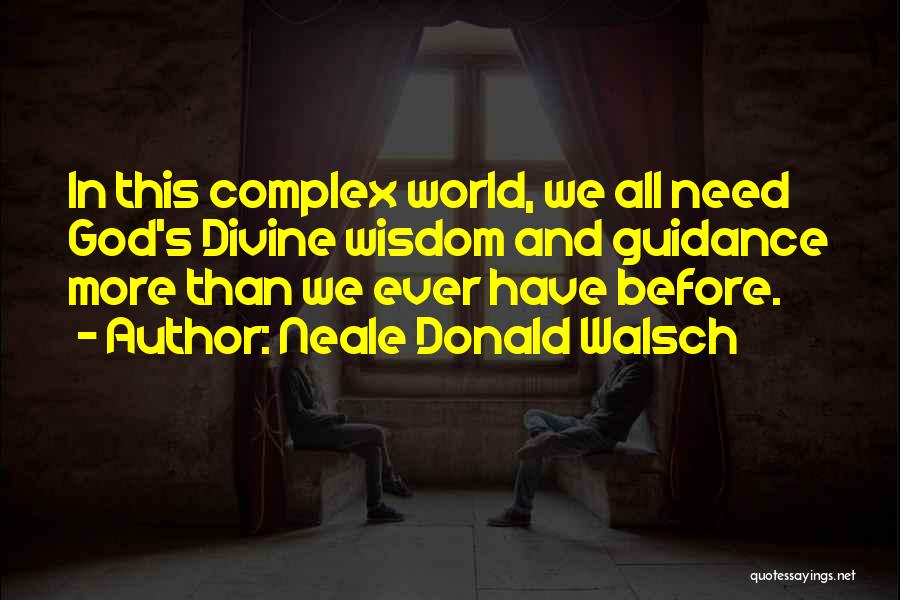 Neale Donald Walsch Quotes: In This Complex World, We All Need God's Divine Wisdom And Guidance More Than We Ever Have Before.