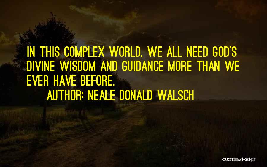 Neale Donald Walsch Quotes: In This Complex World, We All Need God's Divine Wisdom And Guidance More Than We Ever Have Before.