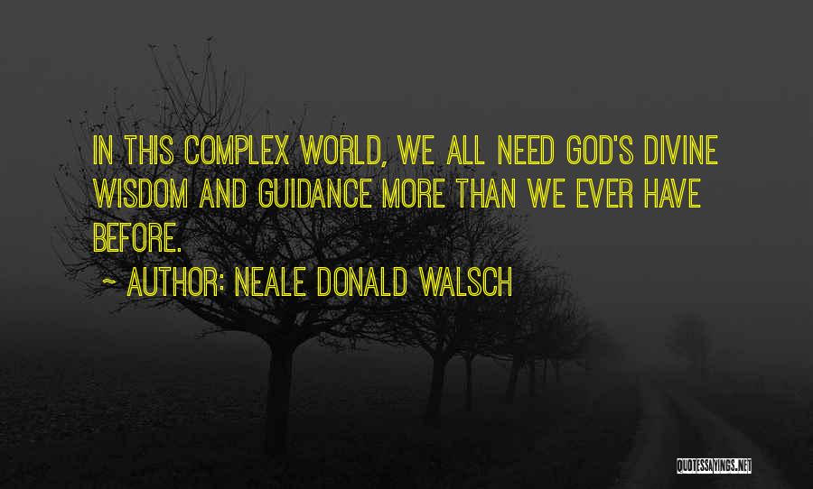 Neale Donald Walsch Quotes: In This Complex World, We All Need God's Divine Wisdom And Guidance More Than We Ever Have Before.