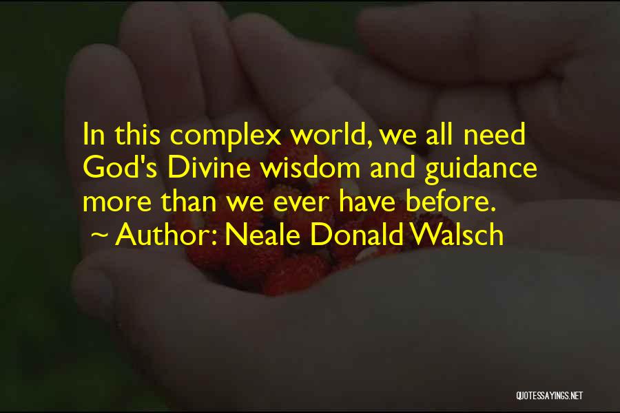 Neale Donald Walsch Quotes: In This Complex World, We All Need God's Divine Wisdom And Guidance More Than We Ever Have Before.