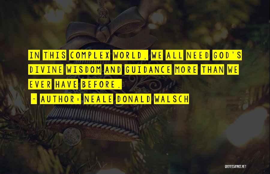 Neale Donald Walsch Quotes: In This Complex World, We All Need God's Divine Wisdom And Guidance More Than We Ever Have Before.