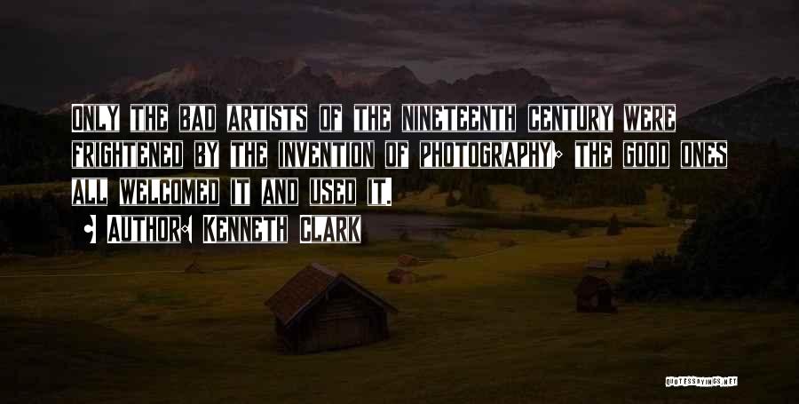 Kenneth Clark Quotes: Only The Bad Artists Of The Nineteenth Century Were Frightened By The Invention Of Photography; The Good Ones All Welcomed