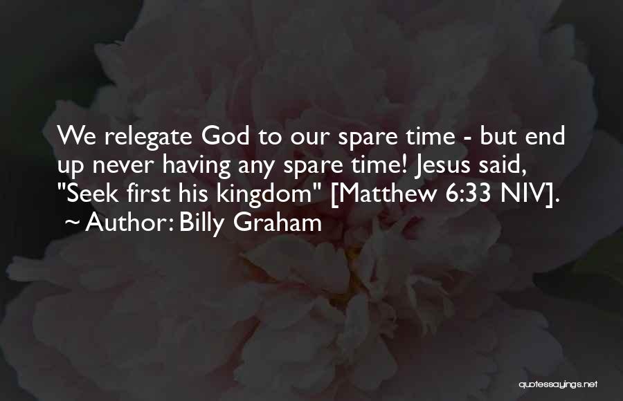 Billy Graham Quotes: We Relegate God To Our Spare Time - But End Up Never Having Any Spare Time! Jesus Said, Seek First