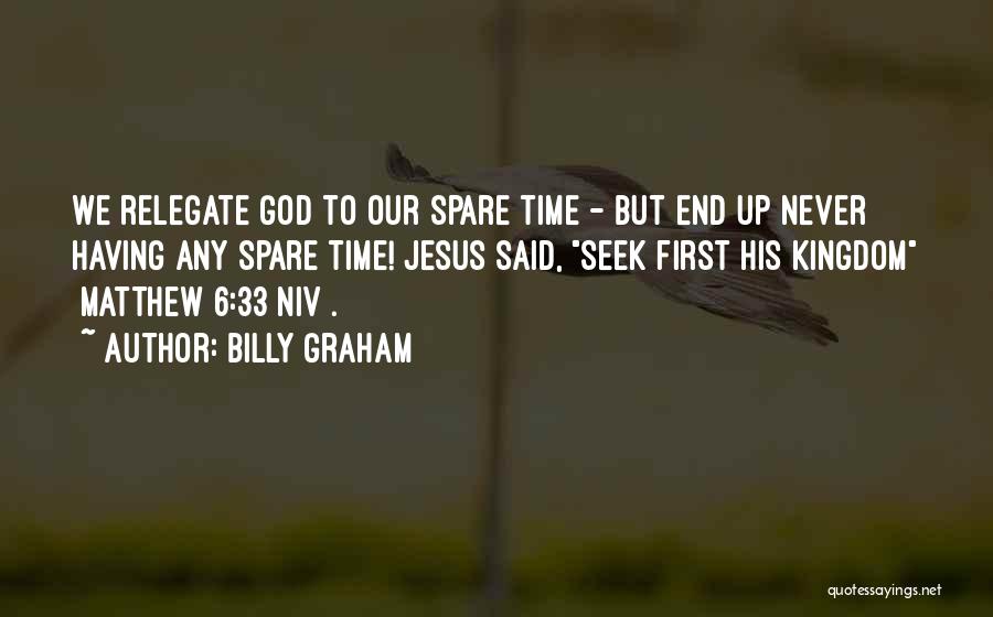 Billy Graham Quotes: We Relegate God To Our Spare Time - But End Up Never Having Any Spare Time! Jesus Said, Seek First