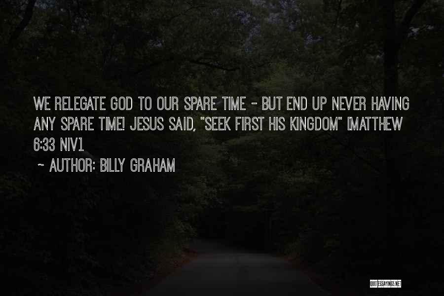 Billy Graham Quotes: We Relegate God To Our Spare Time - But End Up Never Having Any Spare Time! Jesus Said, Seek First