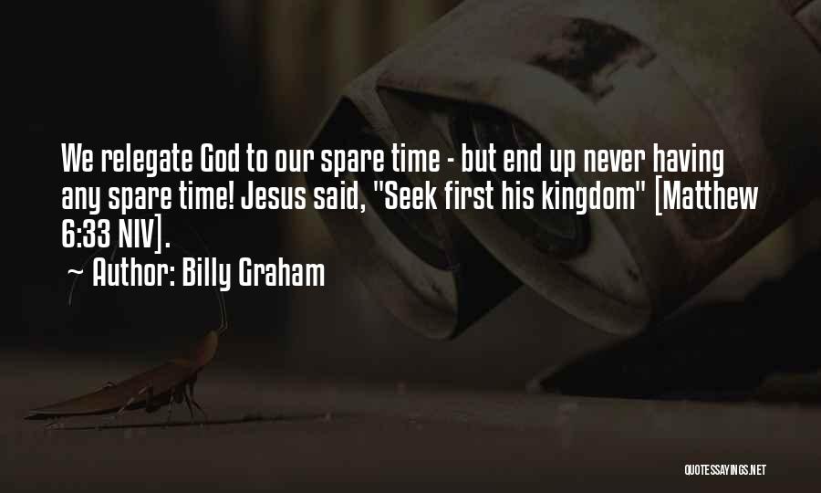 Billy Graham Quotes: We Relegate God To Our Spare Time - But End Up Never Having Any Spare Time! Jesus Said, Seek First
