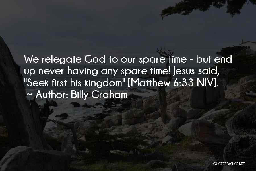 Billy Graham Quotes: We Relegate God To Our Spare Time - But End Up Never Having Any Spare Time! Jesus Said, Seek First
