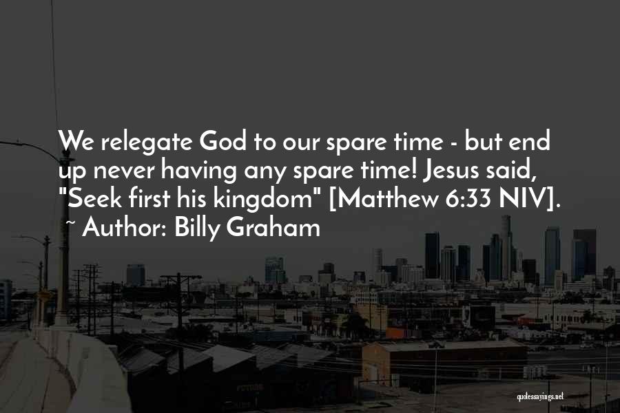 Billy Graham Quotes: We Relegate God To Our Spare Time - But End Up Never Having Any Spare Time! Jesus Said, Seek First
