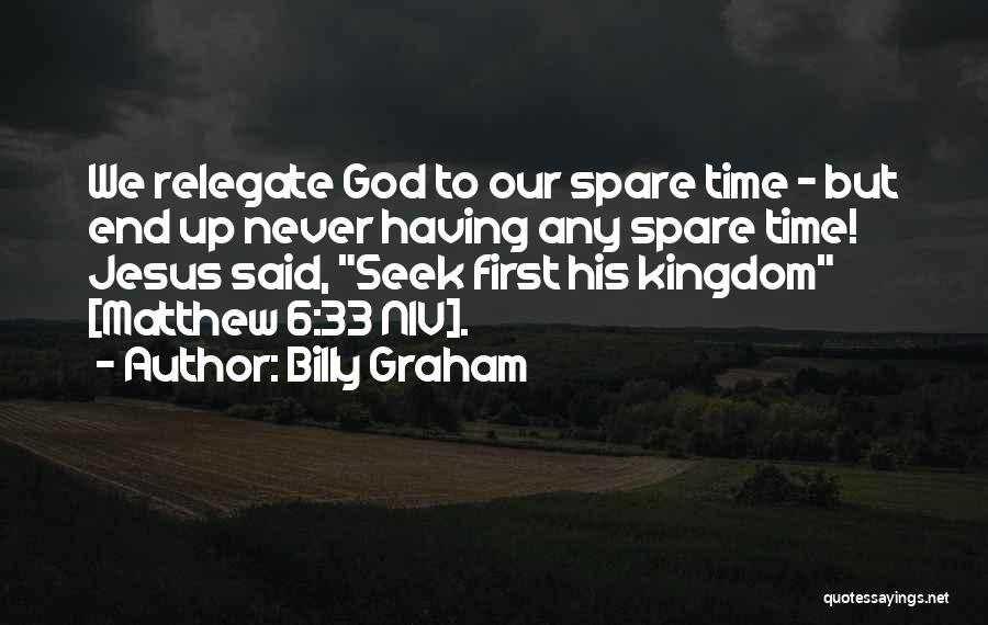 Billy Graham Quotes: We Relegate God To Our Spare Time - But End Up Never Having Any Spare Time! Jesus Said, Seek First
