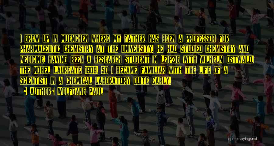 Wolfgang Paul Quotes: I Grew Up In Muenchen Where My Father Has Been A Professor For Pharmaceutic Chemistry At The University. He Had