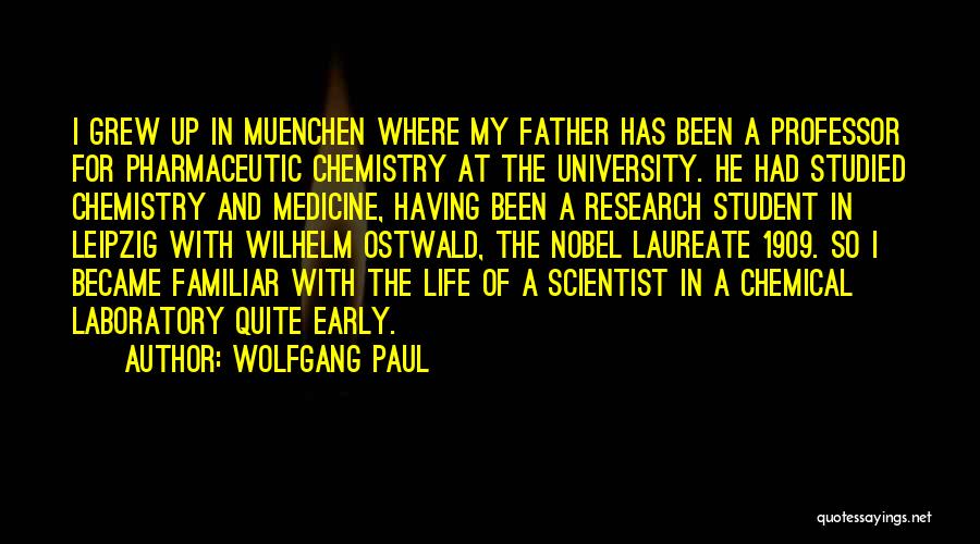 Wolfgang Paul Quotes: I Grew Up In Muenchen Where My Father Has Been A Professor For Pharmaceutic Chemistry At The University. He Had