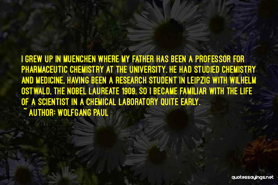 Wolfgang Paul Quotes: I Grew Up In Muenchen Where My Father Has Been A Professor For Pharmaceutic Chemistry At The University. He Had