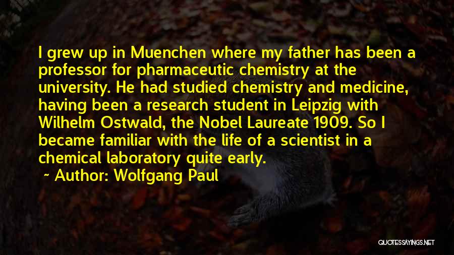 Wolfgang Paul Quotes: I Grew Up In Muenchen Where My Father Has Been A Professor For Pharmaceutic Chemistry At The University. He Had