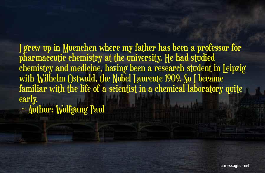 Wolfgang Paul Quotes: I Grew Up In Muenchen Where My Father Has Been A Professor For Pharmaceutic Chemistry At The University. He Had