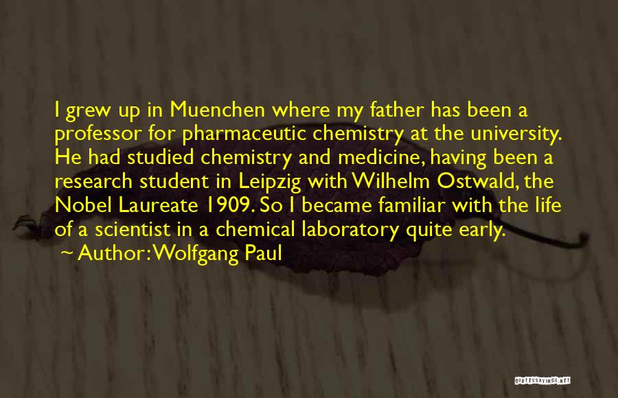 Wolfgang Paul Quotes: I Grew Up In Muenchen Where My Father Has Been A Professor For Pharmaceutic Chemistry At The University. He Had