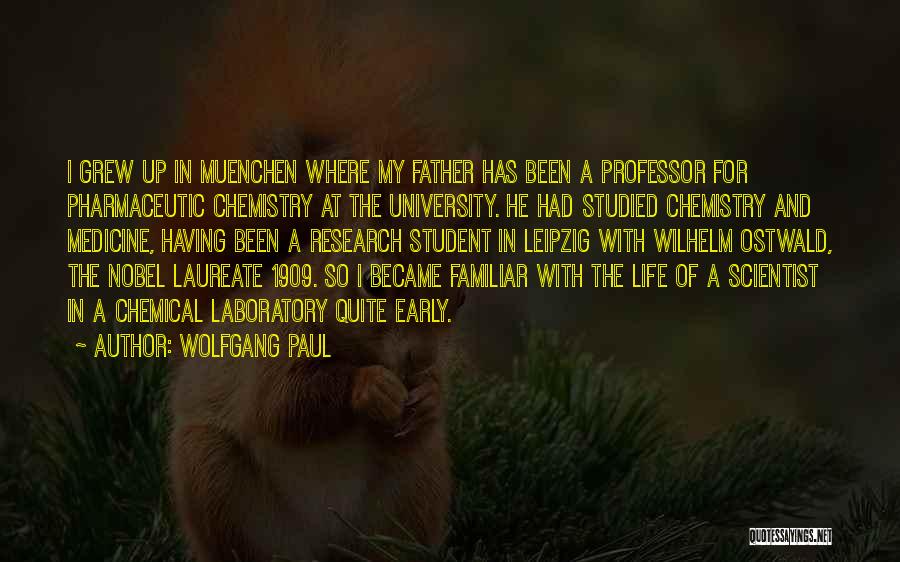 Wolfgang Paul Quotes: I Grew Up In Muenchen Where My Father Has Been A Professor For Pharmaceutic Chemistry At The University. He Had