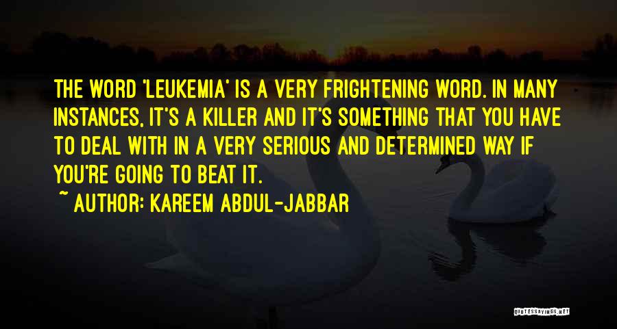 Kareem Abdul-Jabbar Quotes: The Word 'leukemia' Is A Very Frightening Word. In Many Instances, It's A Killer And It's Something That You Have