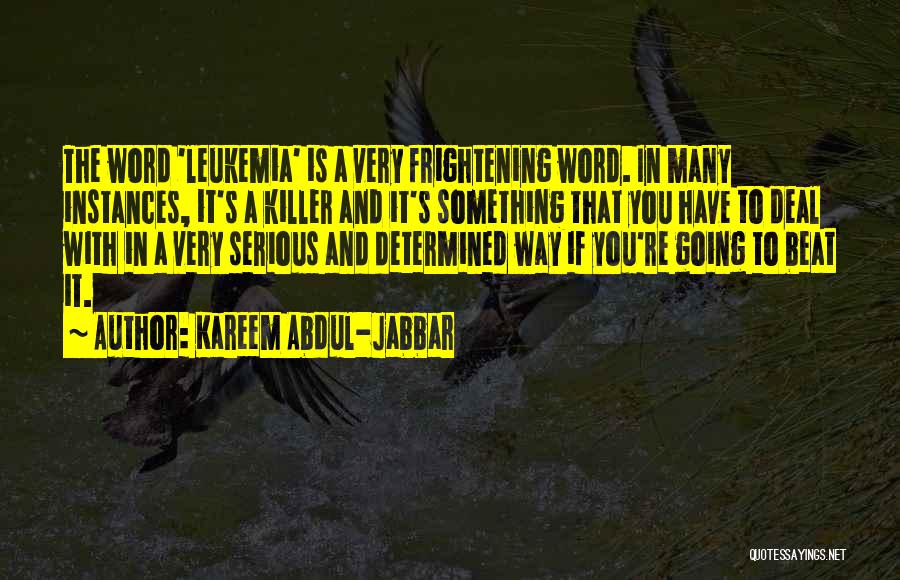 Kareem Abdul-Jabbar Quotes: The Word 'leukemia' Is A Very Frightening Word. In Many Instances, It's A Killer And It's Something That You Have