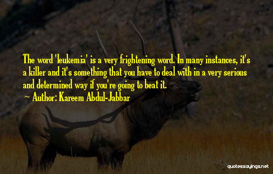 Kareem Abdul-Jabbar Quotes: The Word 'leukemia' Is A Very Frightening Word. In Many Instances, It's A Killer And It's Something That You Have