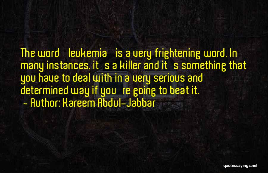 Kareem Abdul-Jabbar Quotes: The Word 'leukemia' Is A Very Frightening Word. In Many Instances, It's A Killer And It's Something That You Have